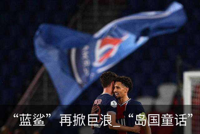 “蓝鲨”再掀巨浪 “岛国童话”迎来跌宕终章