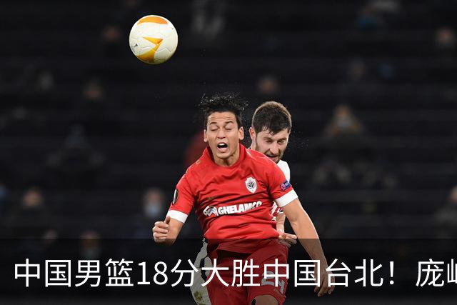 中国男篮18分大胜中国台北！庞峥麟11分，NBA中锋正负值-4惹争议