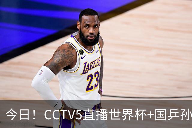 今日！CCTV5直播世界杯+国乒孙颖莎冲击冠军+中国男篮，5+转温网