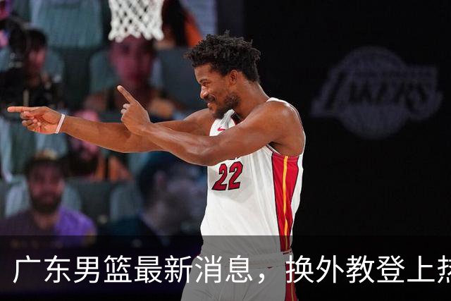 广东男篮最新消息，换外教登上热搜 胡明轩回应网暴 U21奖项大丰收