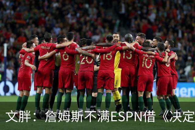 文胖：詹姆斯不满ESPN借《决定1》赚尽流量 自己却独扛所有骂名