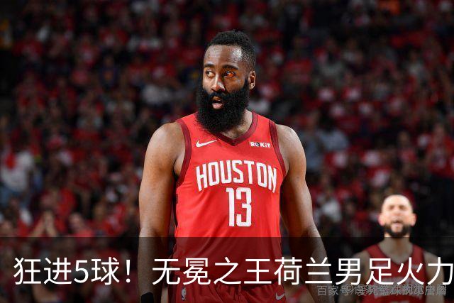 狂进5球！无冕之王荷兰男足火力猛，打爆五星巴西剑指世界杯冠军？