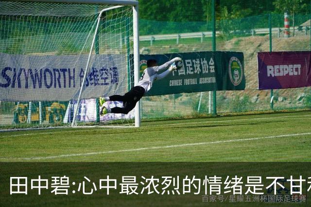 田中碧:心中最浓烈的情绪是不甘和愧疚 遗憾最终结果未能匹配付出