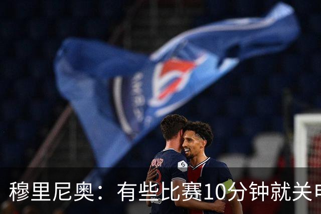 穆里尼奥：有些比赛10分钟就关电视 淘汰赛会认真的看