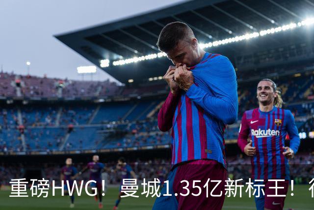 重磅HWG！曼城1.35亿新标王！德国爆冷！日本淘汰赛战巴西