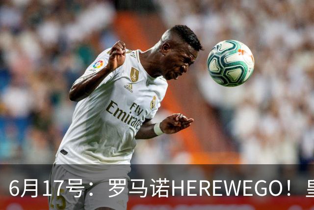 6月17号：罗马诺HEREWEGO！皇马6000万闪击蓝军飞翼，下赛季西甲大结局！